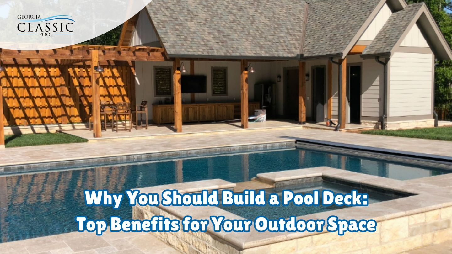 Why You Should Build a Pool Deck: Top Benefits for Your Outdoor Space